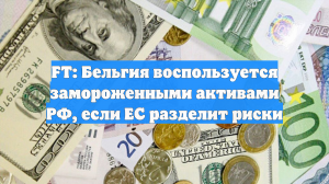 FT: Бельгия воспользуется замороженными активами РФ, если ЕС разделит риски