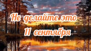 НЕ ДЕЛАЙТЕ ЭТО 11 СЕНТЯБРЯ!