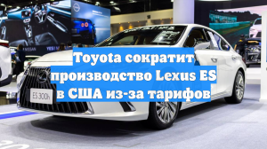 Toyota сократит производство Lexus ES в США из-за тарифов