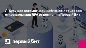 Будущее автоматизации бизнес-процессов: открываем мир RPA от компании Первый Бит | Первый Бит