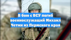 В бою с ВСУ погиб военнослужащий Михаил Четин из Пермского края