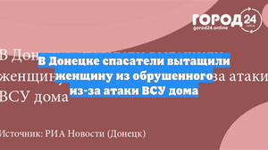В Донецке спасатели вытащили женщину из обрушенного из-за атаки ВСУ дома