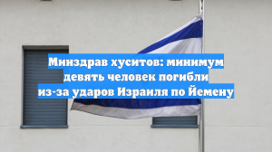 Минздрав хуситов: минимум девять человек погибли из-за ударов Израиля по Йемену