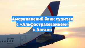 Американский банк судится с «Альфастрахованием» в Англии
