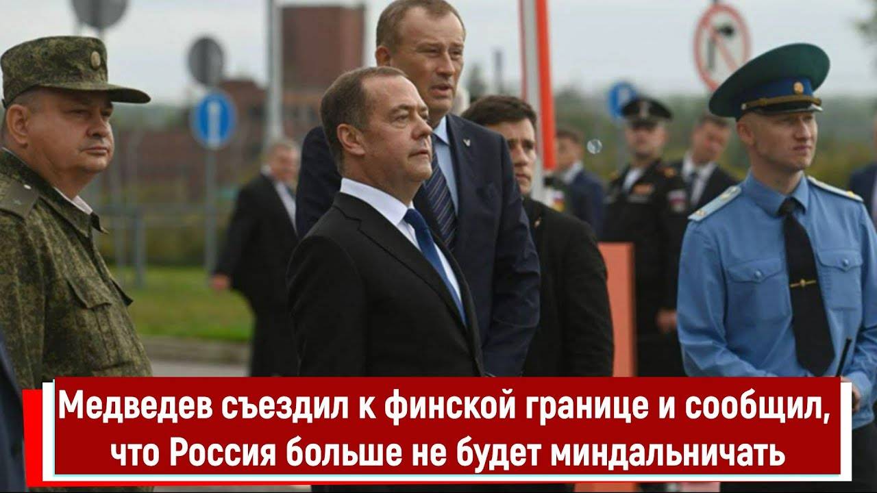 Медведев съездил к финской границе и сообщил, что Россия больше не будет миндальничать