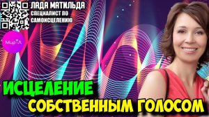 Лада Матильда. Исцеление собственным голосом
