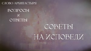 Слово Архипастыря. Вопросы и ответы: Советы на исповеди