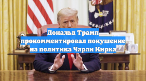 Дональд Трамп прокомментировал покушение на политика Чарли Кирка