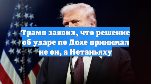 Трамп заявил, что решение об ударе по Дохе принимал не он, а Нетаньяху