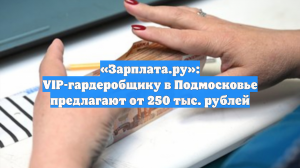 «Зарплата.ру»: VIP-гардеробщику в Подмосковье предлагают от 250 тыс. рублей
