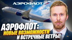 Аэрофлот: Новые возможности и встречные ветры!