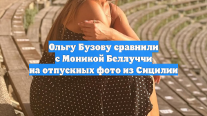 Ольгу Бузову сравнили с Моникой Беллуччи на отпускных фото из Сицилии