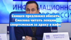 Свищев предложил обязать Смолова читать лекции спортсменам за драку в кафе