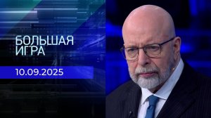 Большая игра. Часть 3. Выпуск от 10.09.2025