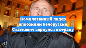Помилованный лидер оппозиции Белоруссии Статкевич вернулся в страну