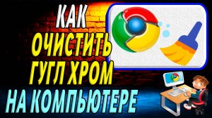 Как очистить гугл хром на компьютере