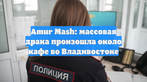 Amur Mash: массовая драка произошла около кафе во Владивостоке