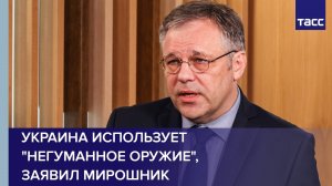 Украина использует "негуманное оружие", заявил Мирошник