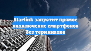 Starlink запустит прямое подключение смартфонов без терминалов