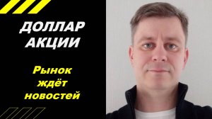 Рынок ждёт новостей!!!