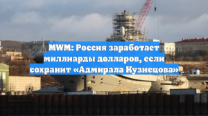 MWM: Россия заработает миллиарды долларов, если сохранит «Адмирала Кузнецова»