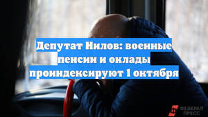 Депутат Нилов: военные пенсии и оклады проиндексируют 1 октября