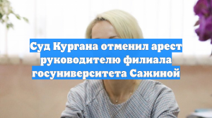 Суд Кургана отменил арест руководителю филиала госуниверситета Сажиной