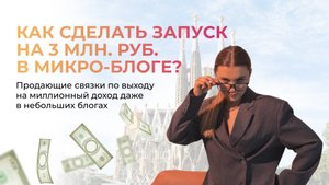 КАК СДЕЛАТЬ ЗАПУСК НА 3 МЛН РУБ. В МИКРО-БЛОГЕ? Продающие связки для выхода на миллионный доход