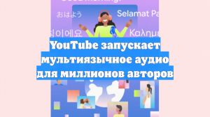 YouTube запускает мультиязычное аудио для миллионов авторов