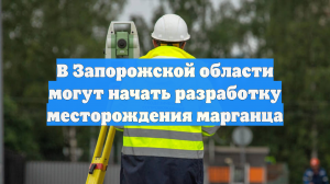 В Запорожской области могут начать разработку месторождения марганца