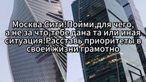Москва Сити!Пойми,для чего,а не за что,тебе дана та или иная ситуация!Расставь приоритеты грамотно!