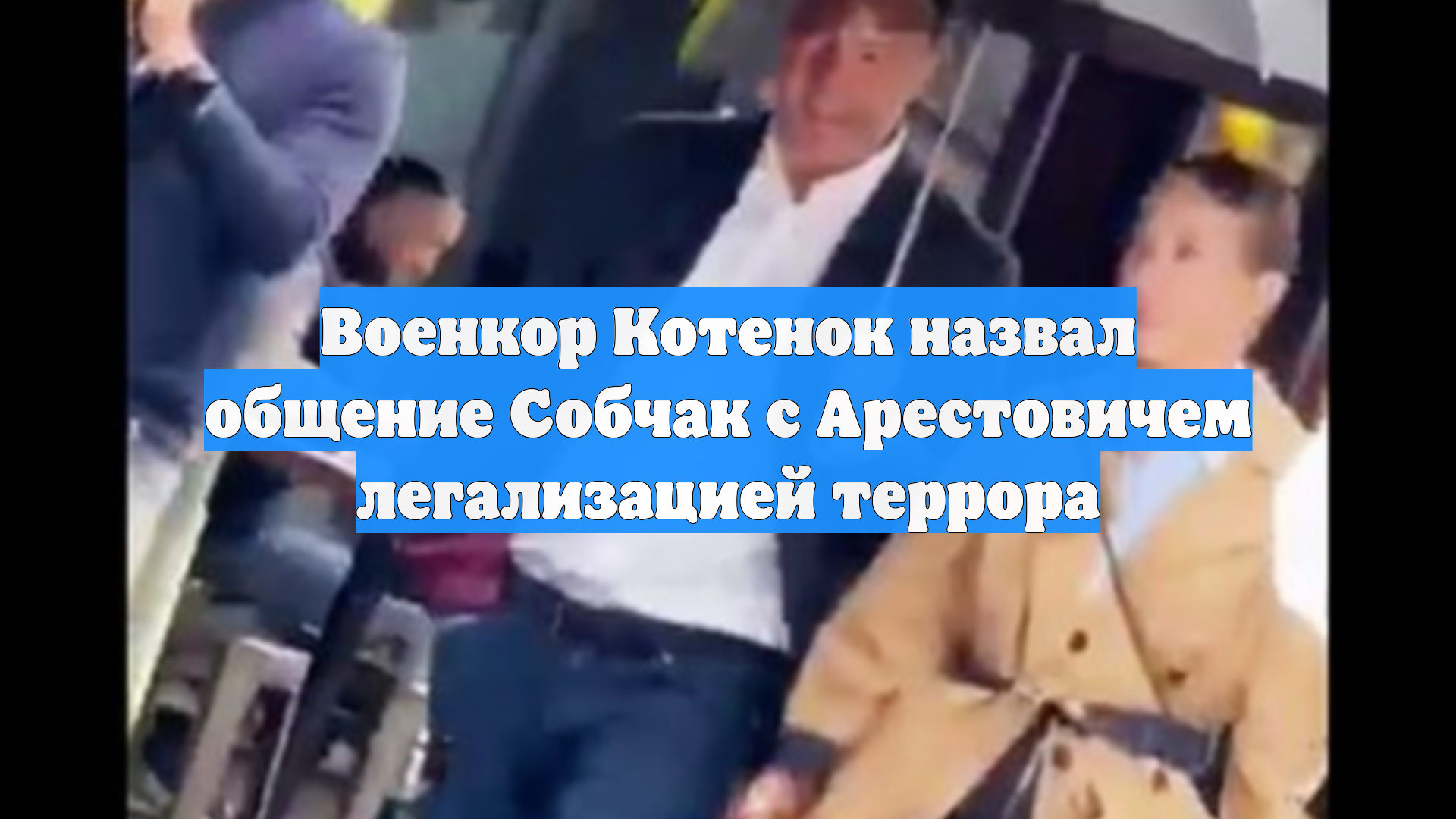 Военкор Котенок назвал общение Собчак с Арестовичем легализацией террора