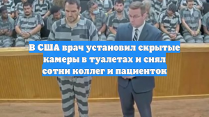 В США врач установил скрытые камеры в туалетах и снял сотни коллег и пациенток