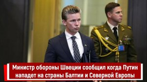 Министр обороны Швеции сообщил когда Путин нападет на страны Балтии и Северной Европы