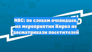NBC: по словам очевидцев, на мероприятии Кирка не досматривали посетителей