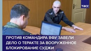Против командира ВФУ завели дело о теракте за вооруженное блокирование Суджи