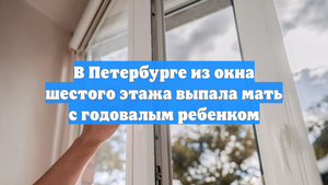 В Петербурге из окна шестого этажа выпала мать с годовалым ребенком