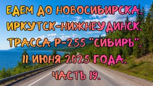 Едем до Новосибирска. Иркутск-Нижнеудинск. Трасса Р-255 "Сибирь". 11 июня 2025 года. Часть 19.