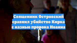 Священник Островский сравнил убийство Кирка с казнью пророка Иоанна