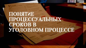 Понятие процессуальных сроков в уголовном процессе