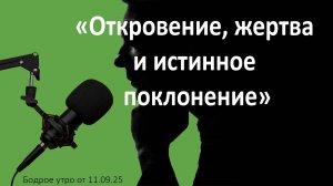 Бодрое утро 11.09.25 - «Откровение, жертва и истинное поклонение»
