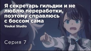 Я секретарь гильдии, но я не люблю сверхурочную работу - 7 серия | Youkai Studio