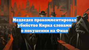 Медведев прокомментировал убийство Кирка словами о покушении на Фицо
