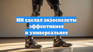 ИИ сделал экзоскелеты эффективнее и универсальнее