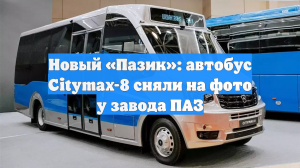 Новый «Пазик»: автобус Citymax-8 сняли на фото у завода ПАЗ