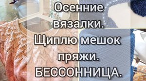 Влог.Осенние вязалки.Щиплю мешок с пряжей.