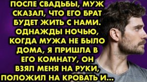 После свадьбы, муж сказал, что его брат будет жить с нами. Однажды ночью, когда мужа не было дома...