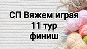 СП Вяжем играя с Еленой Велиной 11 тур, финиш