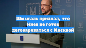Шмыгаль признал, что Киев не готов договариваться с Москвой
