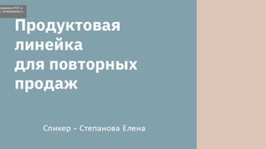 Продуктовая линейка для повторных продаж. Вебинар 8.09.25